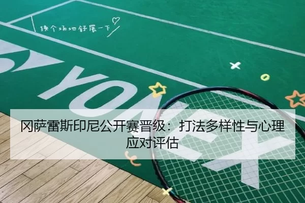 冈萨雷斯印尼公开赛晋级：打法多样性与心理应对评估