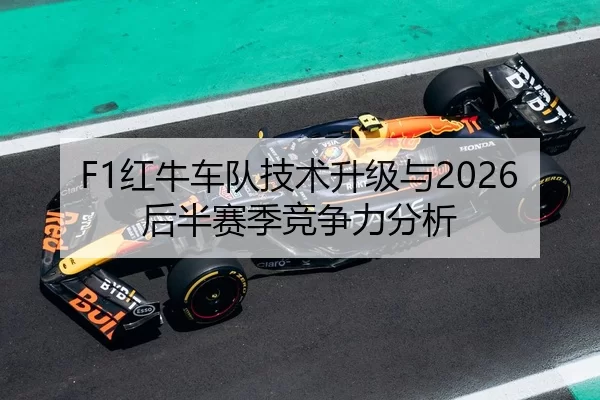 F1红牛车队技术升级与2026后半赛季竞争力分析